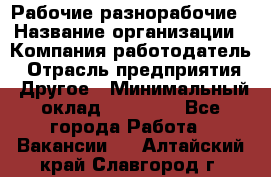 Рабочие разнорабочие › Название организации ­ Компания-работодатель › Отрасль предприятия ­ Другое › Минимальный оклад ­ 40 000 - Все города Работа » Вакансии   . Алтайский край,Славгород г.